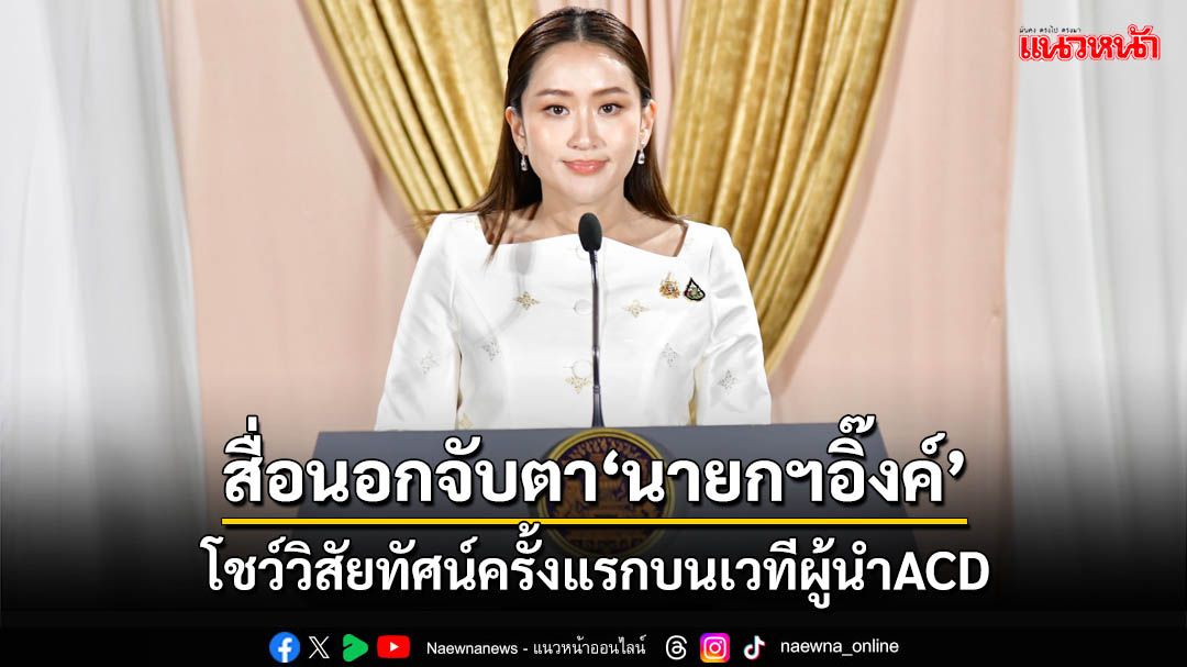 สื่อนอกจับตา‘แพทองธาร’ เตรียมขึ้นโชว์วิสัยทัศน์ครั้งแรกบนเวทีผู้นำACD