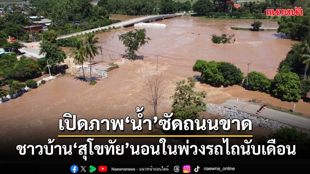 เปิดภาพ‘น้ำ’ซัดถนนขาด ชาวบ้าน‘สุโขทัย’บ้านพัง นอนในพ่วงรถไถข้างถนนกว่า 1 เดือน