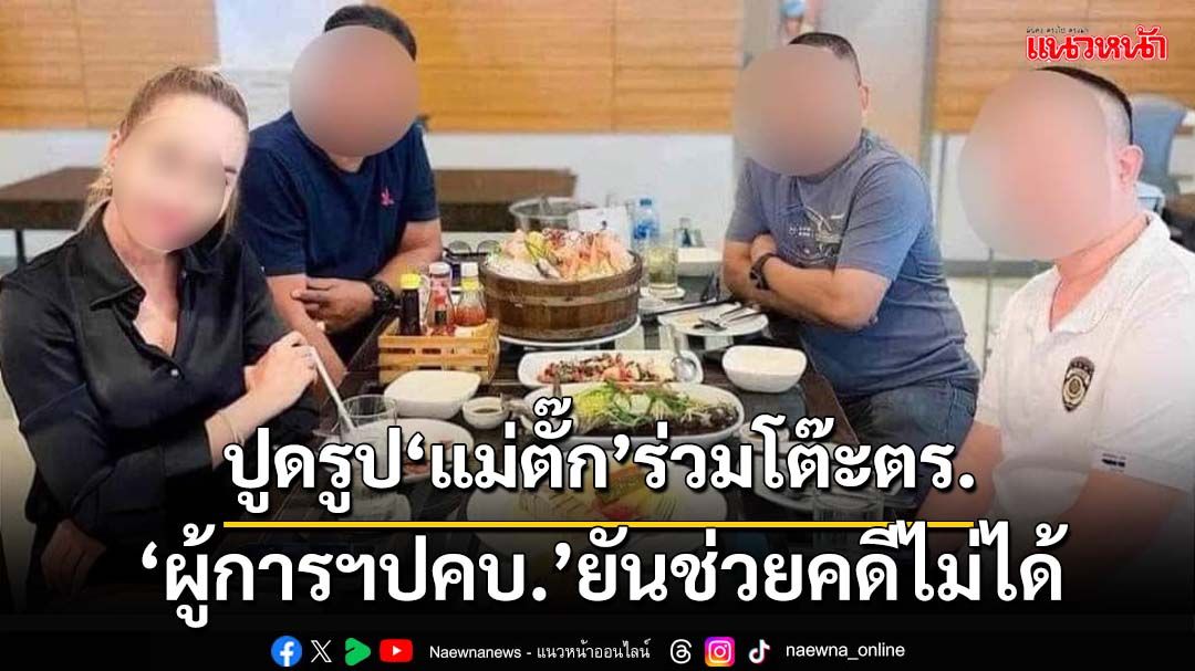 ปูดรูป‘แม่ตั๊ก’ร่วมโต๊ะตำรวจ ‘ผู้การฯปคบ.’แจงภาพเก่า ยันอยู่คนละหน่วยช่วยคดีไม่ได้