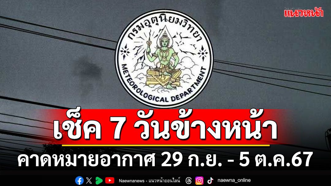 มาแล้ว!!! กรมอุตุฯคาดหมายอากาศ 7 วันข้างหน้า ตั้งแต่ 29 ก.ย. - 5 ต.ค.67