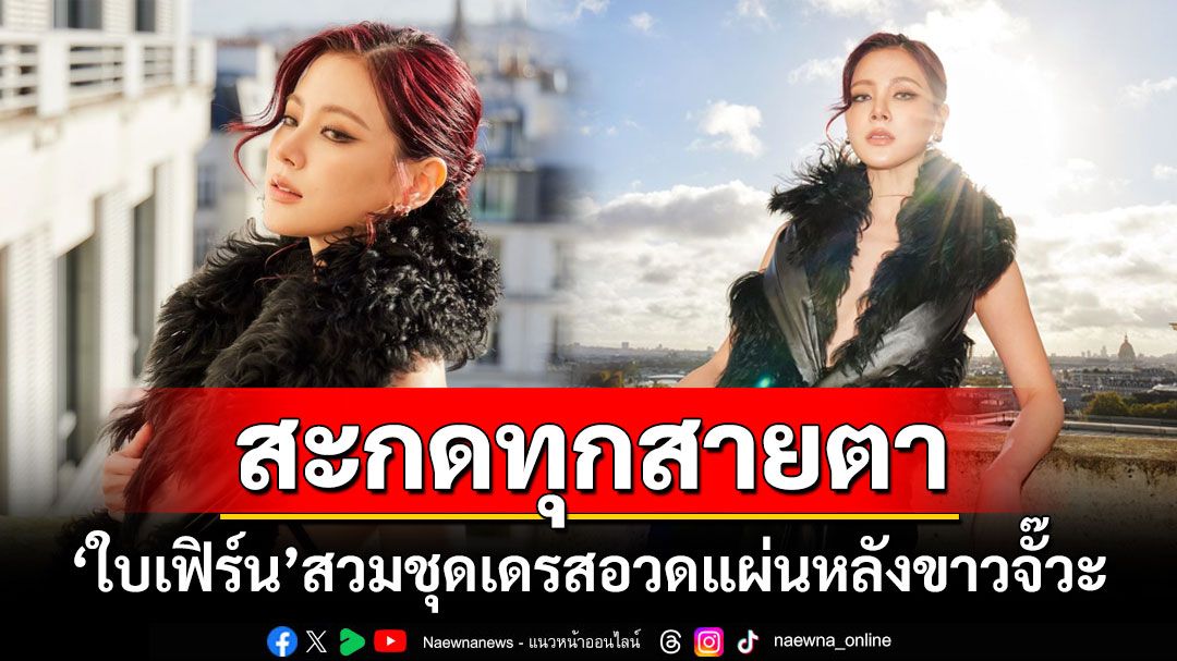 สะกดทุกสายตา! 'ใบเฟิร์น'สวมชุดเดรสอวดแผ่นหลัง ร่วมชมแฟชั่นโชว์ที่ปารีส