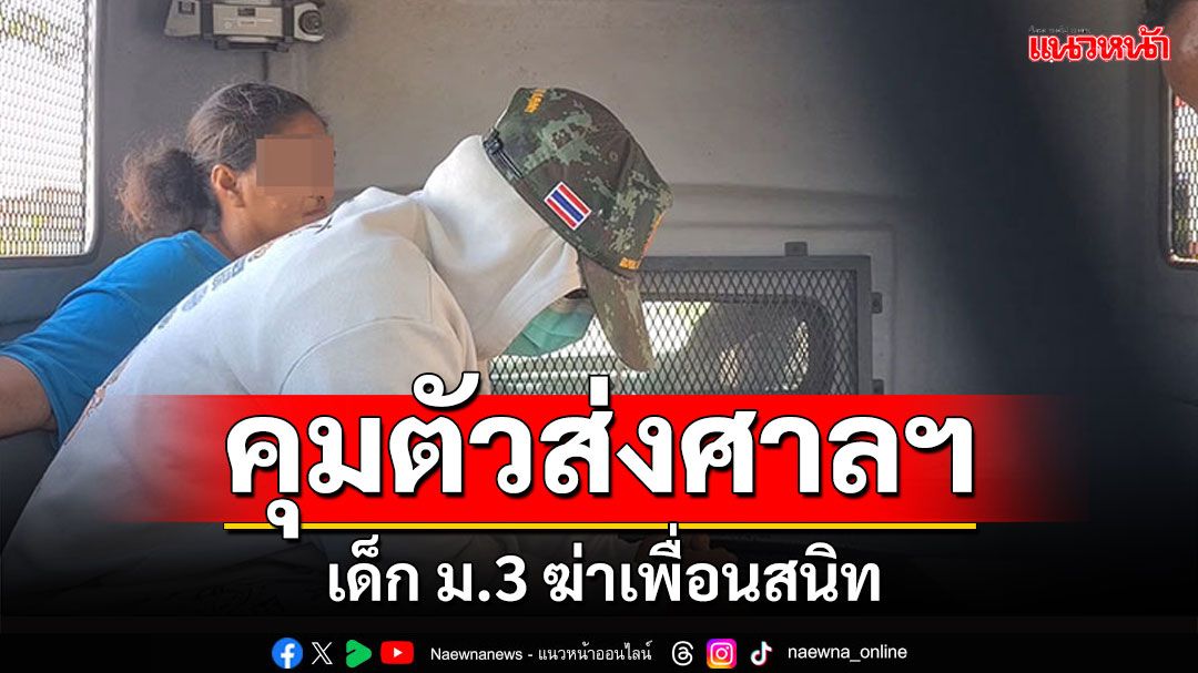 คุมตัว! เด็ก ม.3 ฆ่ารัดคอเพื่อนสนิทโยนน้ำ ส่งศาลเยาวชนฯ