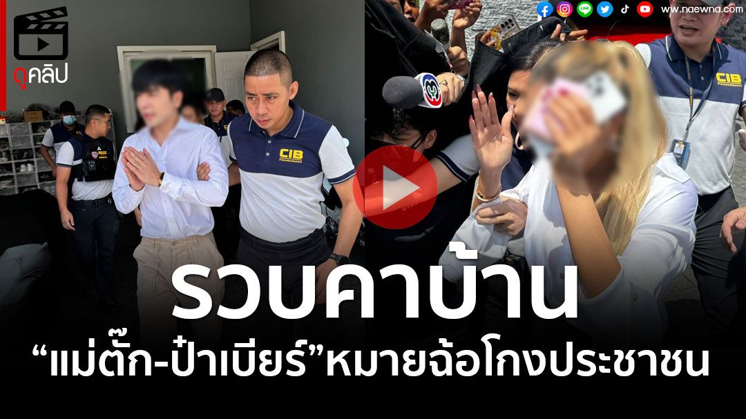 (คลิป) เปิดนาทีรวบคาบ้าน'แม่ตั๊ก-ป๋าเบียร์' หมายจับ'ร่วมกันฉ้อโกงประชาชนฯ'