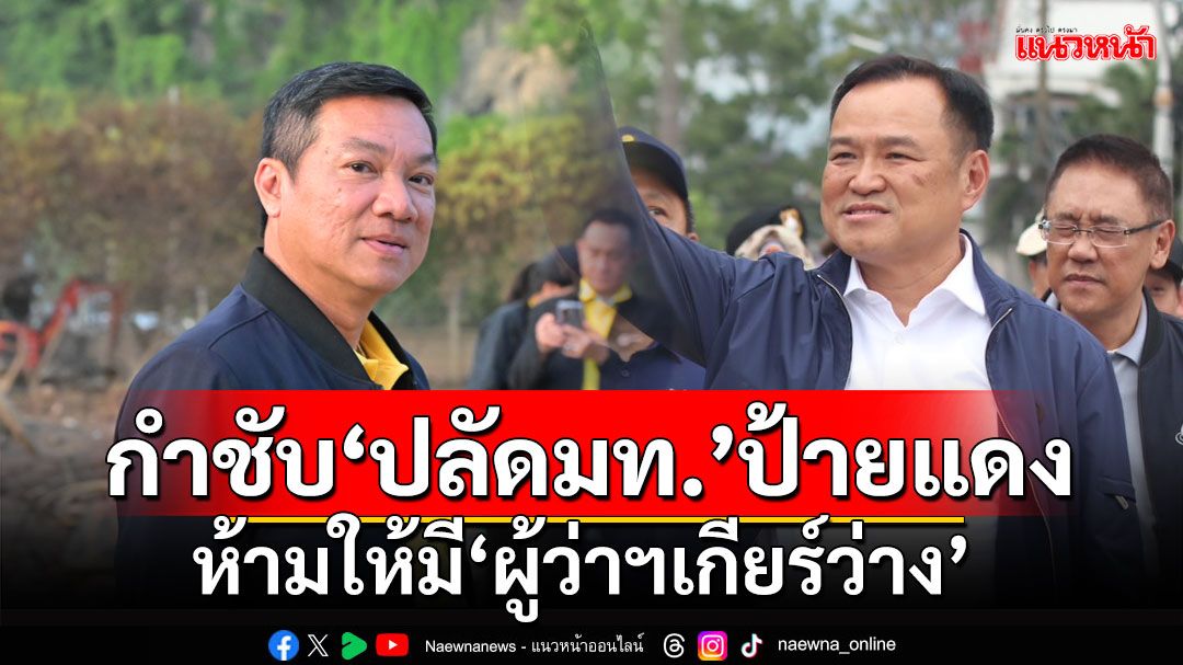 ‘มท.1’กำชับ‘ปลัดมหาดไทย’ป้ายแดง ห้ามให้มี‘ผู้ว่าฯเกียร์ว่าง’