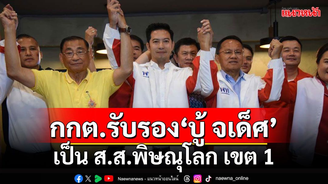 กกต.ประกาศรับรอง‘บู้ จเด็ศ’ เป็น ส.ส.พิษณุโลก เขต 1 แล้ว