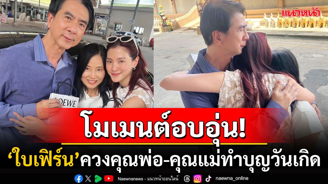 'ใบเฟิร์น พิมพ์ชนก'ทำบุญวันเกิดอายุครบ32ปี คุณพ่ออวยพรซึ้ง'รักลูกที่สุดในโลก'