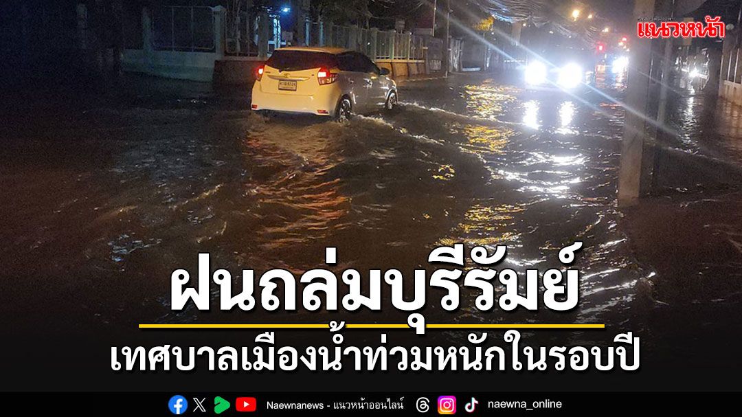 ฝนถล่มบุรีรัมย์ เทศบาลเมืองน้ำท่วมหนักในรอบปี ถนนบางสายจมบาดาล