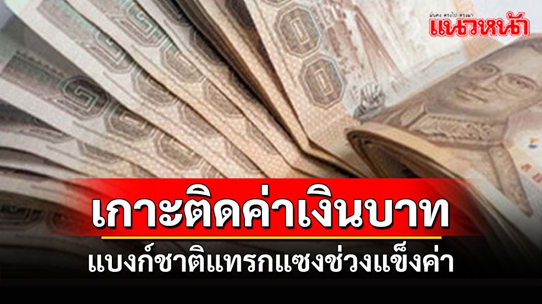 เกาะติดสถานการณ์ค่าเงินบาท! 'ธปท.เข้าแทรกแซงช่วงแข็งค่า-ผันผวนสูง ดันเงินสำรองฯพุ่ง