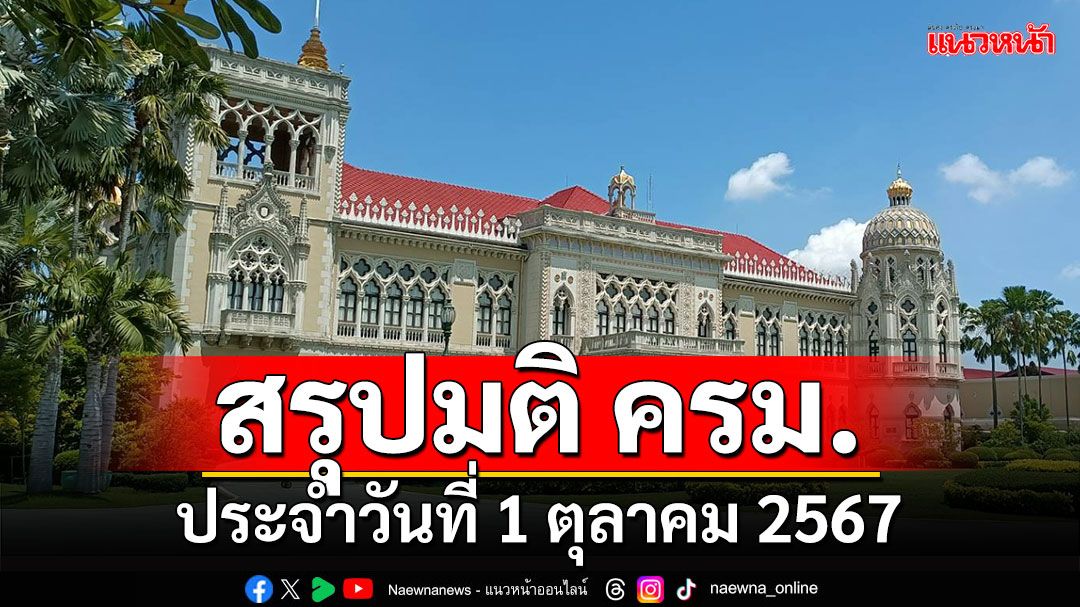 สรุปมติคณะรัฐมนตรี (ครม.) ประจำวันที่ 1 ตุลาคม 2567