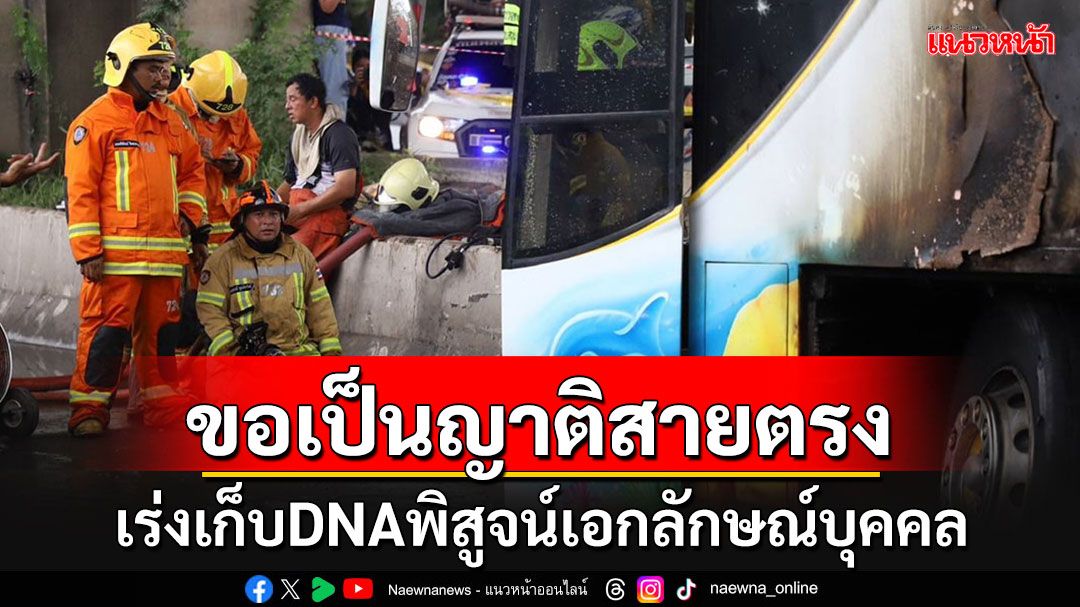 'นิติเวช'วอนพ่อแม่สายตรงจัดเก็บ DNA ไว้ตรวจยืนยัน คาดไม่เกิน 7 วัน ส่งมอบได้ครบ