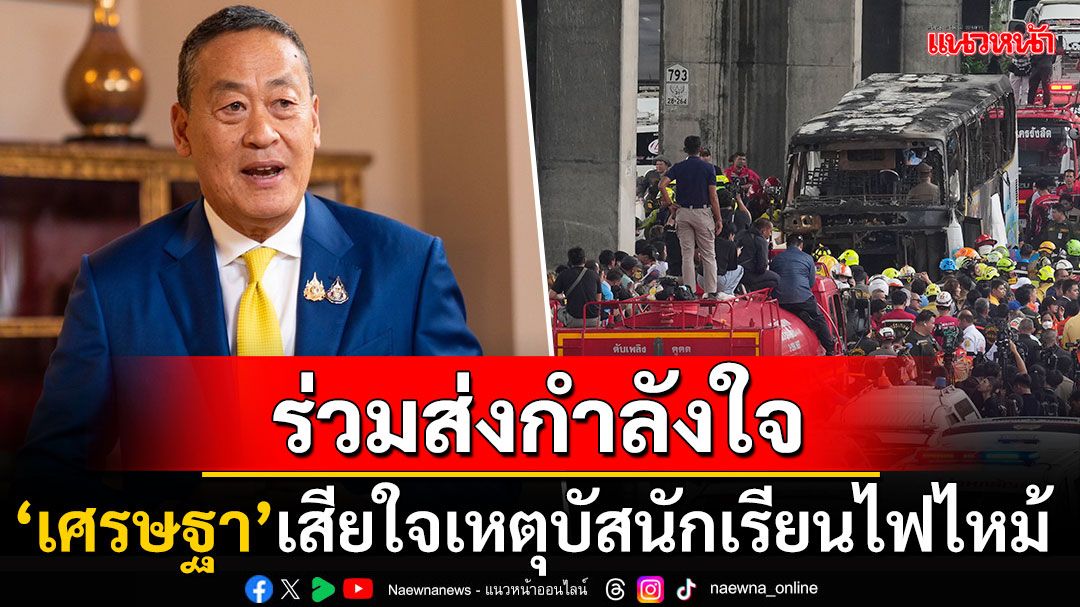 อดีตนายกฯ'เศรษฐา'โพสต์แสดงความเสียใจ เหตุการณ์ไฟไหม้รถบัสนักเรียน