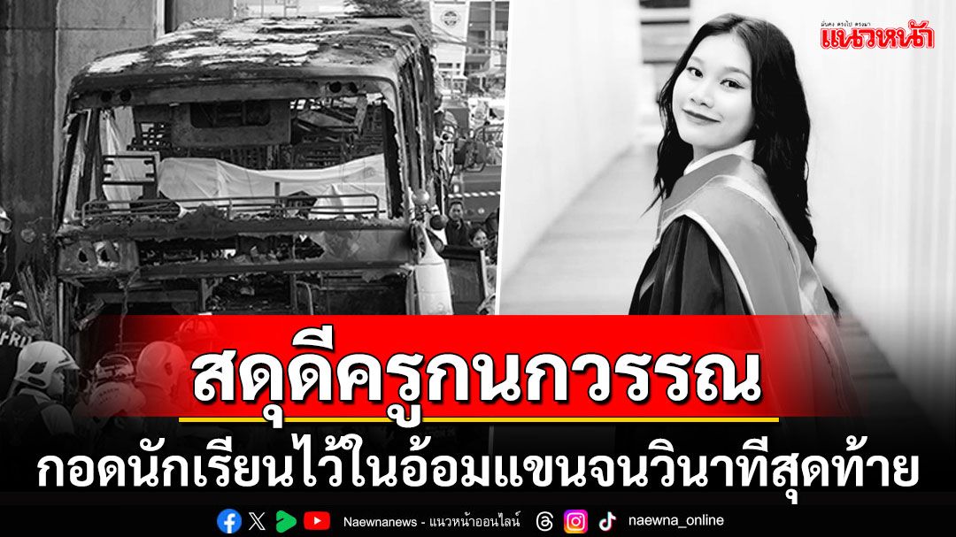 สดุดี'ครูกนกวรรณ'เสียชีวิตในรถบัสไฟไหม้ บีบหัวใจพบร่างกอดเด็กจนวินาทีสุดท้าย