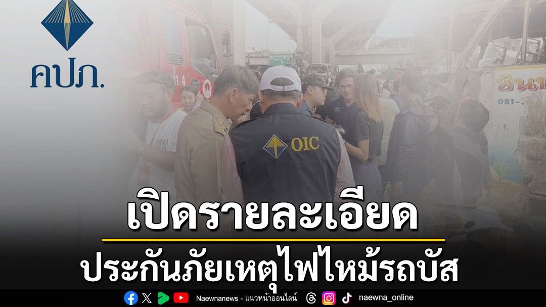 'คปภ.'ลงพื้นที่ เปิดรายละเอียดประกันภัย จากเหตุไฟไหม้รถบัสนักเรียน