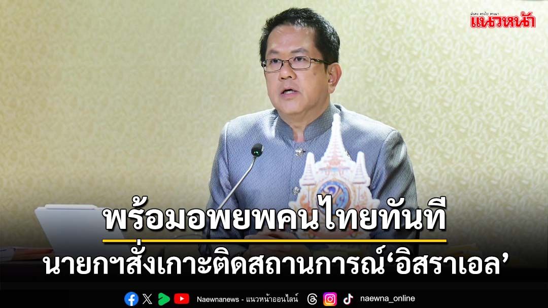 ‘นายกฯ’สั่งเกาะติดสถานการณ์‘อิสราเอล’ จุดสู้รบให้‘คนไทย’ออกจากพื้นที่ทันที!