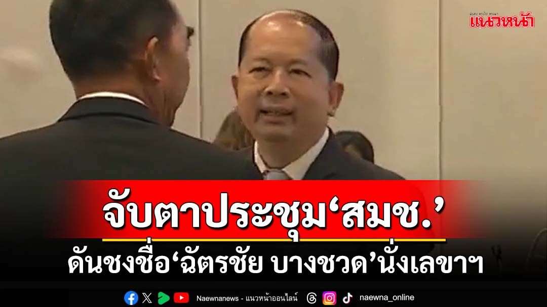 จับตาศุกร์นี้!ที่ประชุม‘สมช.’ดันชงชื่อ‘ฉัตรชัย บางชวด’นั่งเลขาฯสมช.