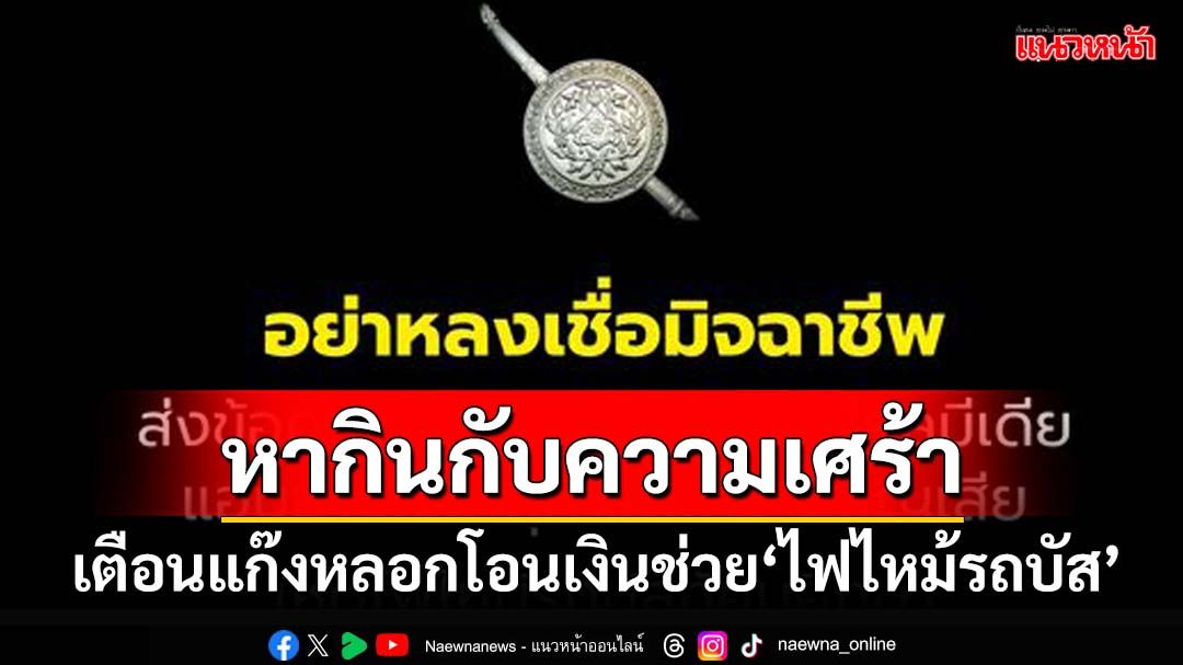 ‘ตร.’เตือนมิจฉาชีพหากินกับความโศกเศร้า หลอกกดลิงก์-โอนเงินช่วยเหตุ‘ไฟไหม้รถบัส’