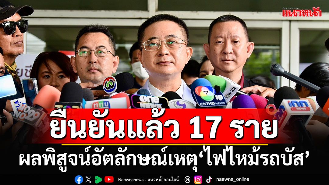 ยืนยันแล้ว 17 ราย!!! ผลพิสูจน์อัตลักษณ์เหตุ‘ไฟไหม้รถบัส’