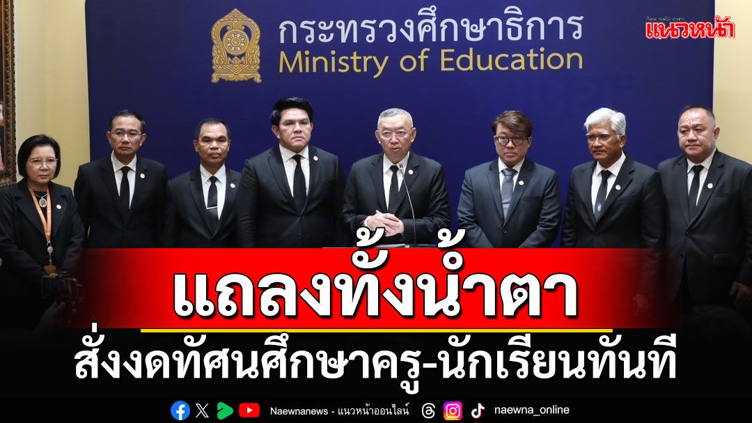 ‘เพิ่มพูน’แถลงทั้งน้ำตา สั่งงดทัศนศึกษาครู-นักเรียนทันที