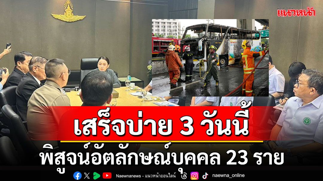 'บิ๊กต่าย'เผย พิสูจน์อัตลักษณ์บุคคล 23 ราย เสร็จบ่าย 3 พร้อมประสานรถนำส่งภูมิลำเนา