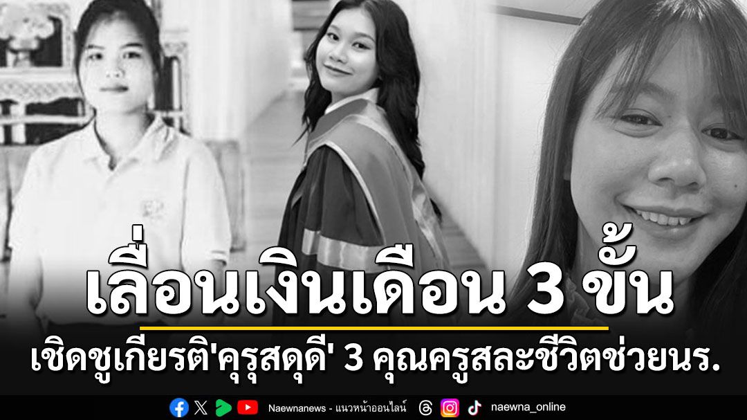 เลื่อนเงินเดือน 3 ขั้น ให้ 3 คุณครู-เชิดชูเกียรติ'คุรุสดุดี'สละชีวิตปกป้องนร.เหตุไฟไหม้รถบัส