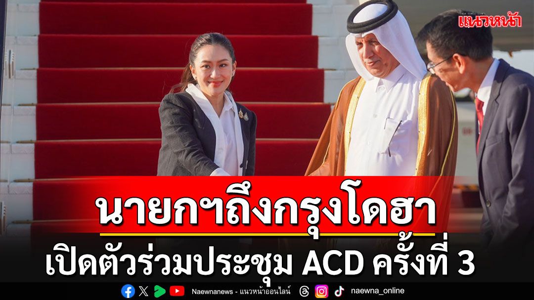 นายกฯนำคณะถึงกรุงโดฮา ร่วมการประชุมโชว์วิชั่นเวที ACD ครั้งที่ 3