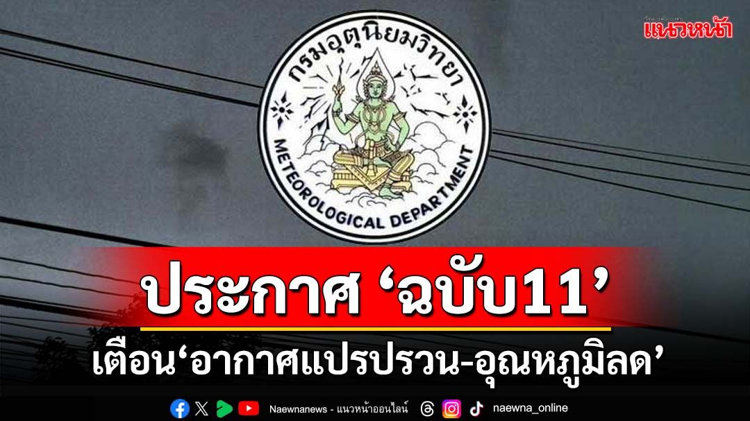 เช็คที่นี่!อุตุฯประกาศ‘ฉบับ11’เตือน‘อากาศแปรปรวน’ฝนตกหนัก ‘อีสาน’อุณหภูมิลด 2-4 องศาฯ