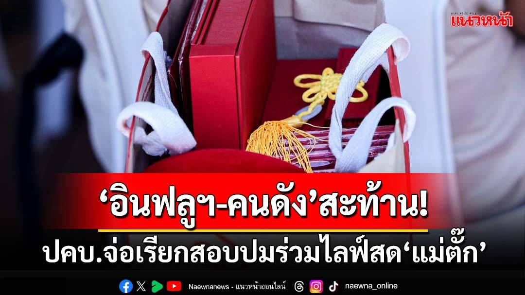 ‘อินฟลูฯ-คนดัง’สะท้าน!สัปดาห์หน้า ปคบ.จ่อเรียกสอบปมร่วมไลฟ์สด‘แม่ตั๊ก’