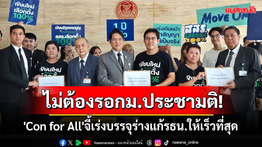 'Con for All'จี้เร่งบรรจุร่างแก้รธน.ให้เร็วที่สุด มองไม่ต้องรอกม.ประชามติผ่าน