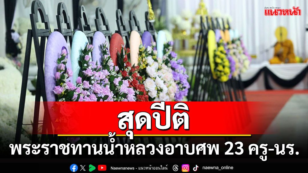 สุดปีติ พระราชทานน้ำหลวงอาบศพ 23 ครู-นักเรียน