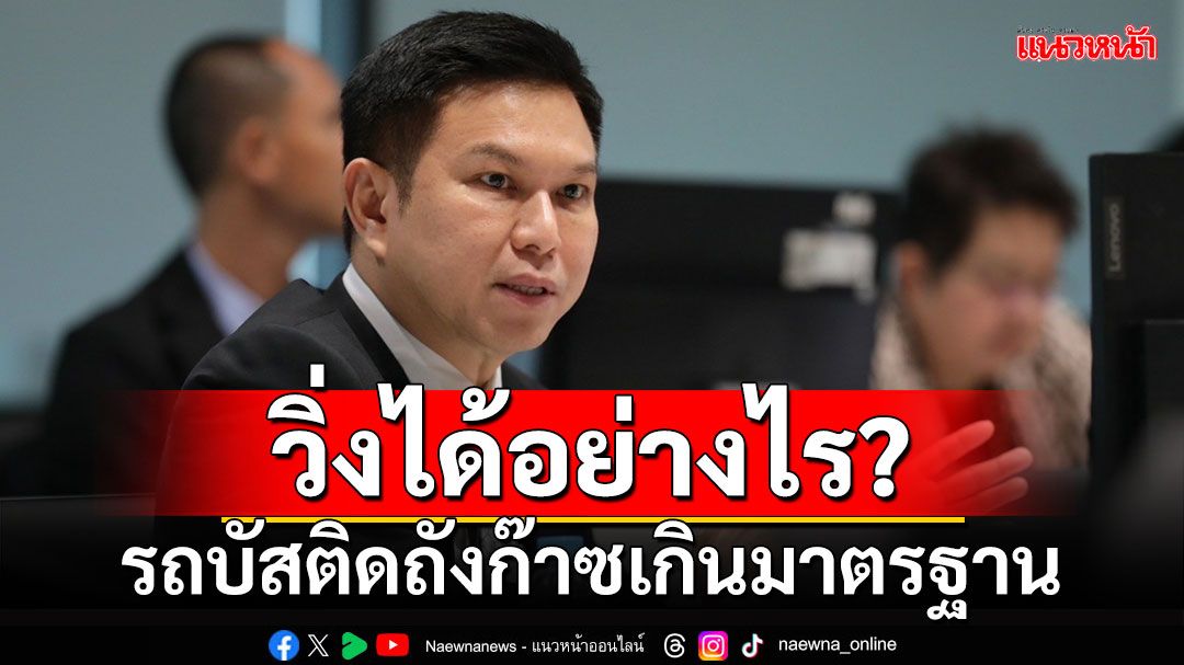 วิ่งได้อย่างไร? ‘วรวัจน์’กังขา รถบัสติดถังก๊าซเกินมาตรฐาน