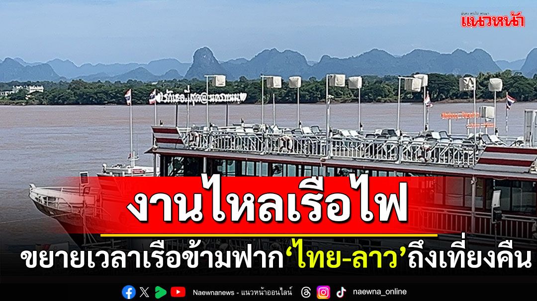 ไหลเรือไฟ2ฝั่งโขง ขยายเวลาเรือข้ามฟาก'ไทย-ลาว'ถึงเที่ยงคืน