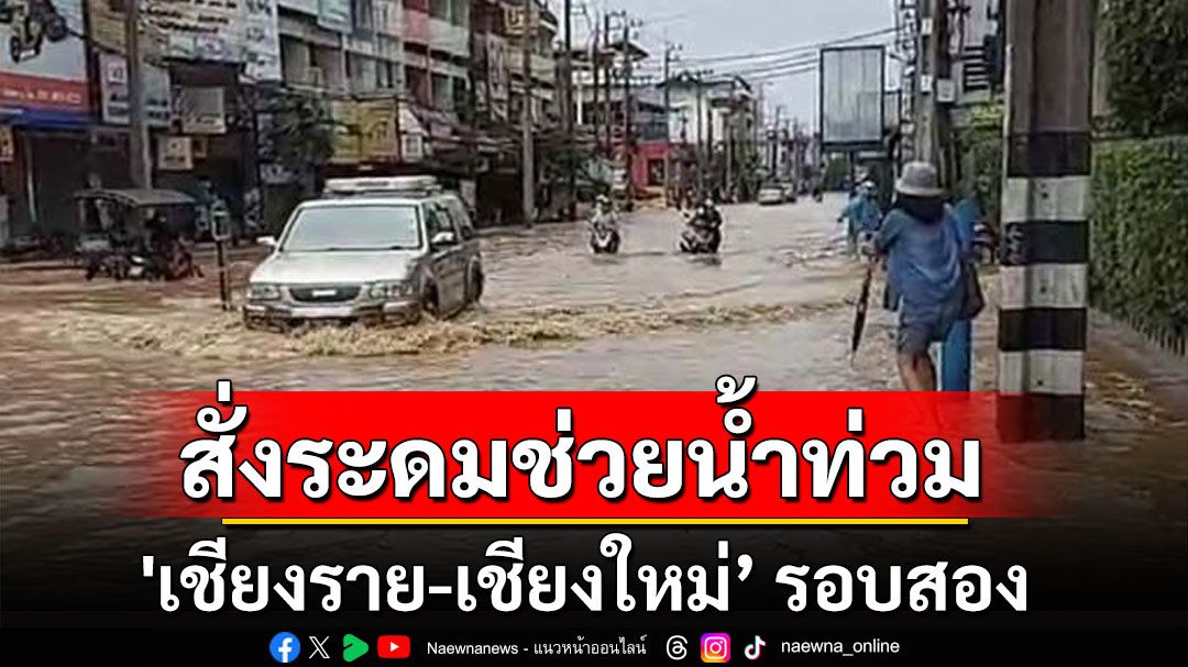 มท.1 ยันระดมสรรพกำลังเข้มช่วยสถานการณ์อุทกภัยซ้ำ 'เชียงราย-เชียงใหม่’ รอบสอง