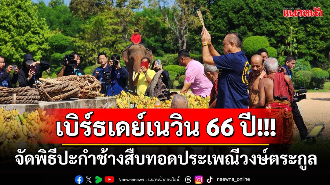 เบิร์ธเดย์เนวิน​​​ 66 ปี​! จัดพิธีปะกำช้างสืบทอดประเพณีวงศ์ตระกูล คนการเมืองร่วมงานพรึ่บ!