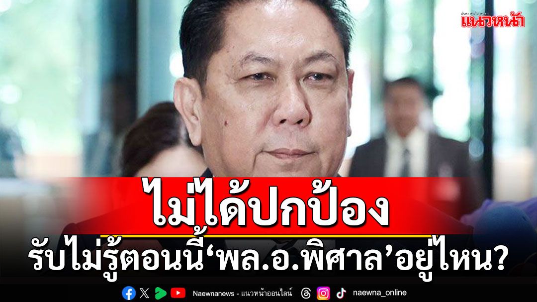 ไม่ได้ปกป้อง!!! ‘ปธ.วิปรัฐ’รับไม่รู้ตอนนี้‘พล.อ.พิศาล’อยู่ไหน?