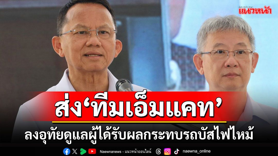 รมว.สธ.ส่ง'ทีมเอ็มแคท'ลงอุทัยดูแลสภาพจิตใจผู้ได้รับผลกระทบบัสทัศนศึกษาไฟไหม้