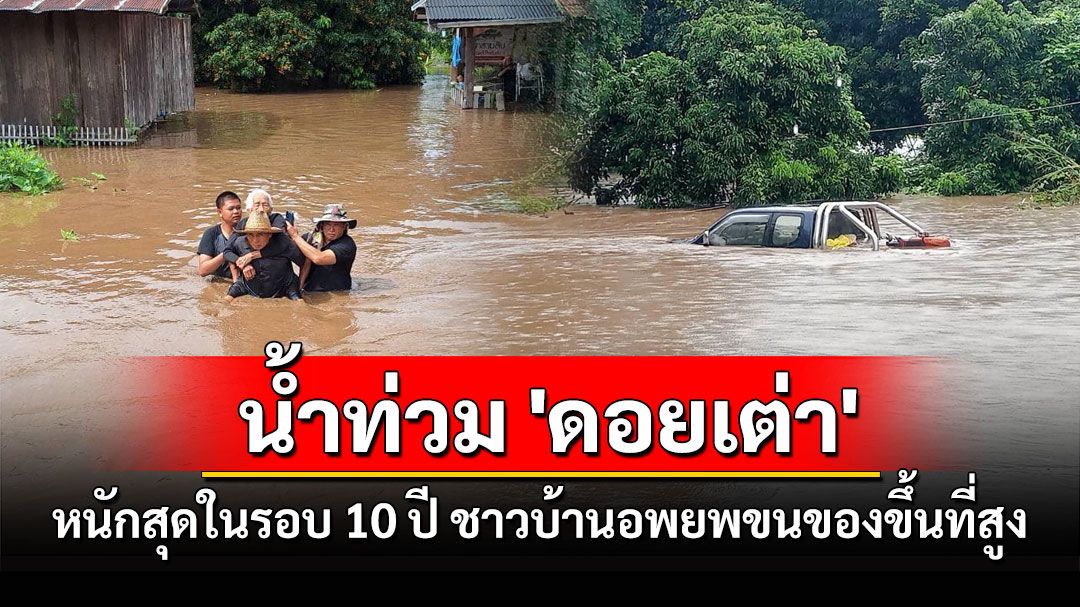 ด่วนที่สุด! น้ำท่วม 'ดอยเต่า' หนักสุดในรอบ 10 ปี ชาวบ้านอพยพขนของขึ้นที่สูง (ประมวลภาพ)