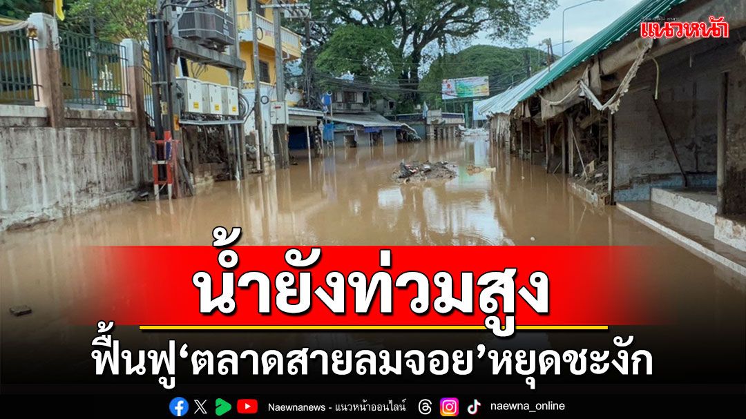 'ตลาดสายลมจอย' น้ำยังท่วมสูงยังนำเครื่องจักรกลหนักเข้าไปไม่ได้ทำให้การฟื้นฟูชะงัก