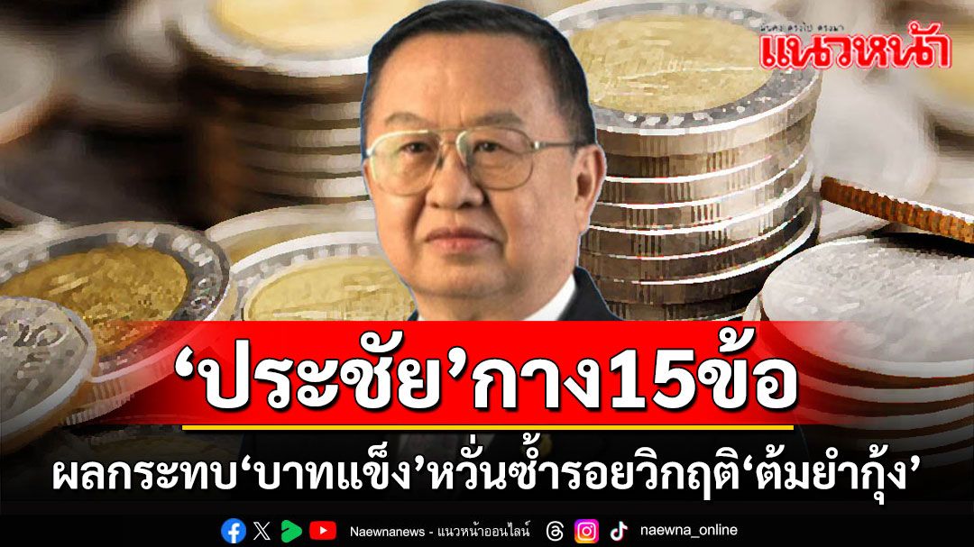 ‘ประชัย’ชี้ 15 ข้อน่ากังวลจากผลกระทบ ‘บาทแข็ง’ หวั่นซ้ำรอยวิกฤติ ‘ต้มยำกุ้ง’