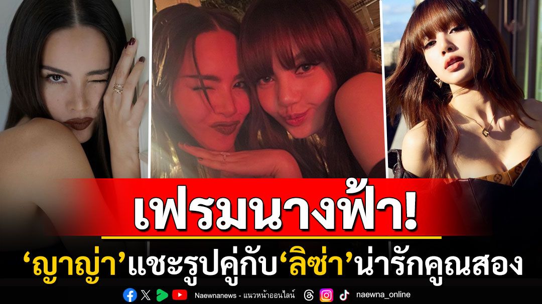 ซุปตาร์ที่แท้ทรู! 'ญาญ่า'โพสต์ภาพคู่สุดน่ารักกับ'ลิซ่า' แฟนคลับกรี๊ดเฟรมนางฟ้าชัดๆ