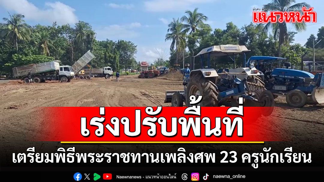 เร่งปรับหน้าดินสนามโรงเรียนเตรียมพิธีพระราชทานเพลิงศพ 23 ครูนักเรียน