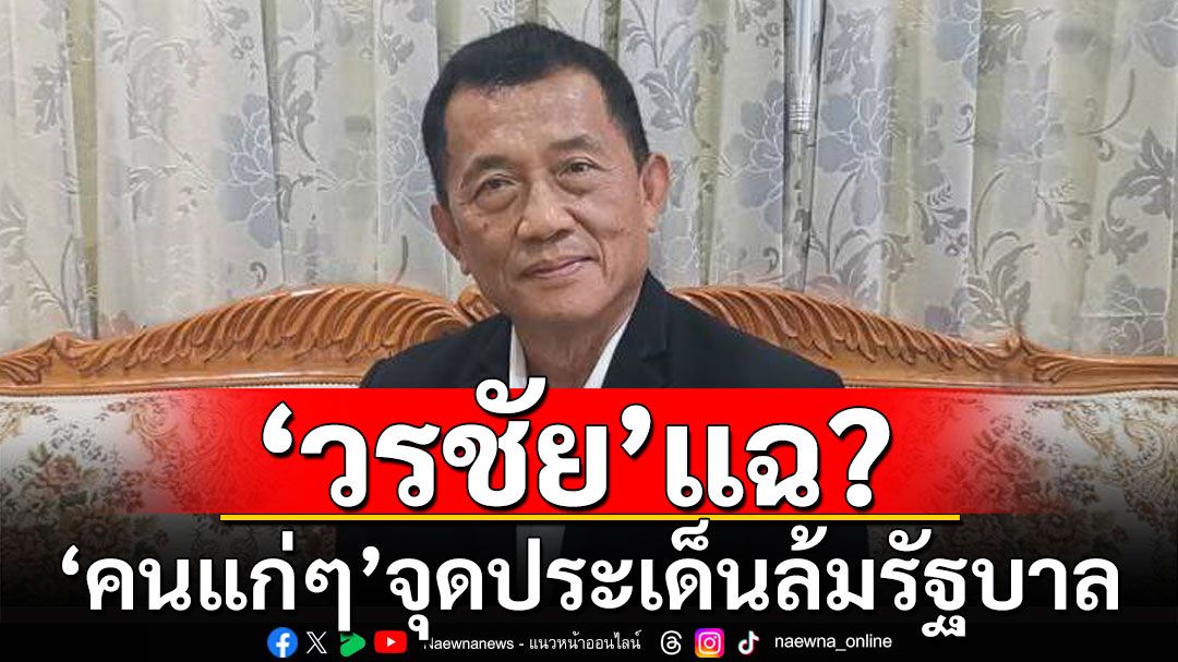 'วรชัย' แฉ 'คนแก่ๆ' จุดประเด็น ล้มรัฐบาล