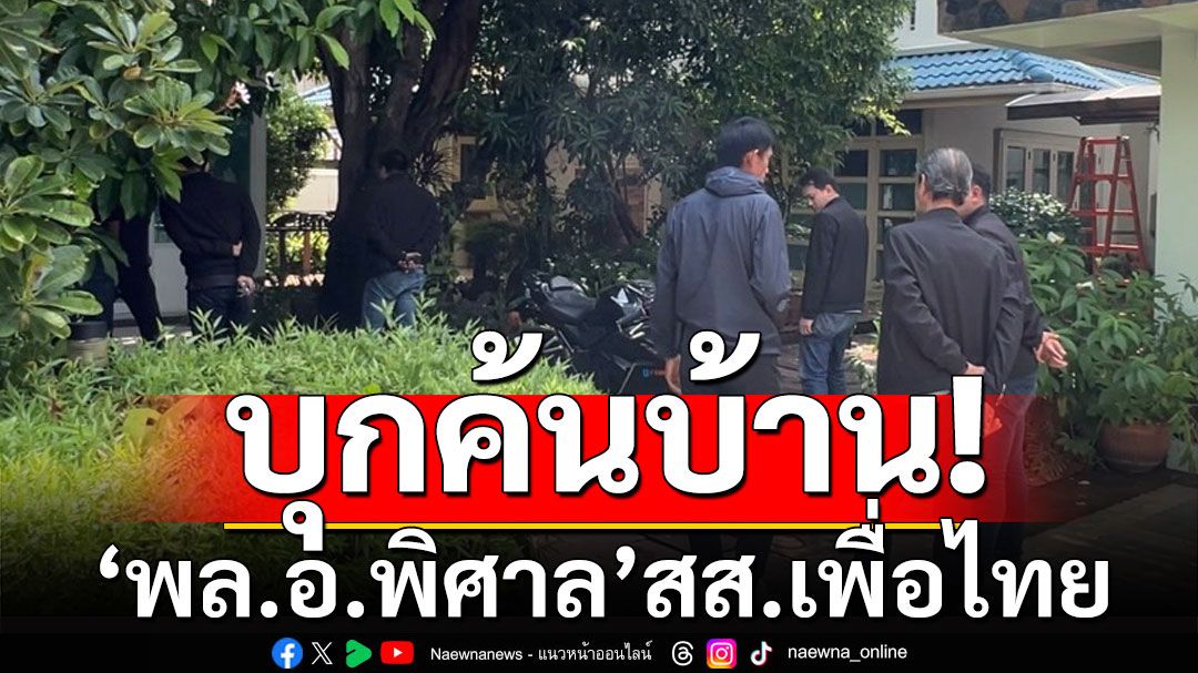 บุกค้นบ้าน'พล.อ.พิศาล' สส.เพื่อไทย ผู้ต้องหาคดีตากใบ หลังศาลออกหมายจับ