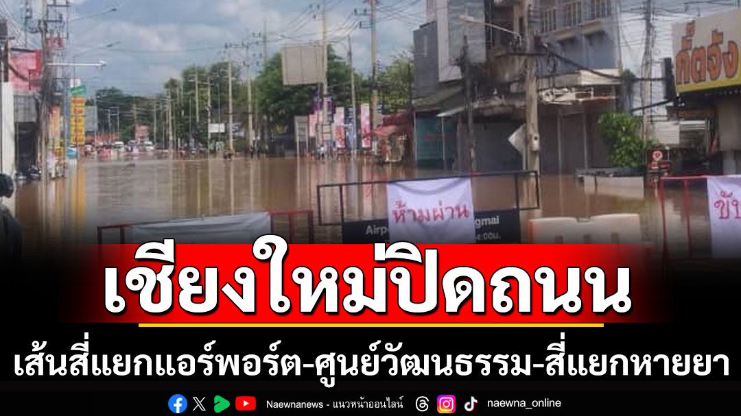 เชียงใหม่ปิดถนน! เส้นสี่แยกแอร์พอร์ต-ศูนย์วัฒนธรรม-สี่แยกหายยา มีน้ำท่วมรถเล็กผ่านไม่ได้