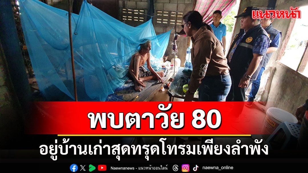 พบตาวัย 80 ปีอยู่บ้านหลังเก่าสุดทรุดโทรมเพียงลำพัง แทบไม่มีอะไรกินประทังชีวิต