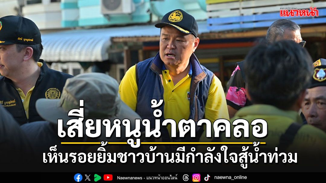 ‘อนุทิน​‘ ลุยต่อเชียงใหม่ น้ำตาคลอเห็นรอยยิ้มชาวบ้าน ลั่นจะสังคายนาระบบป้องกันน้ำท่วม