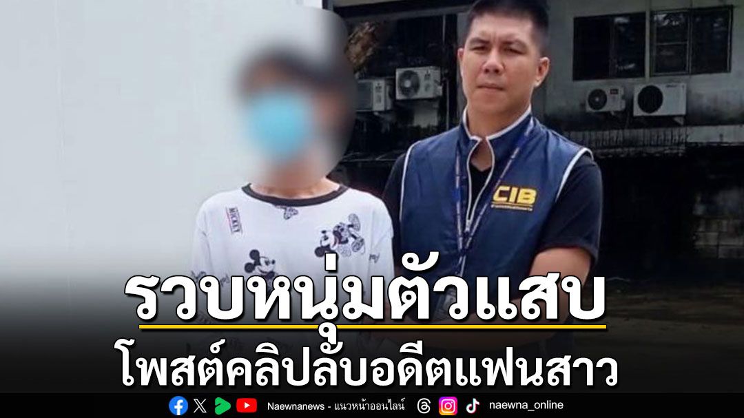 รวบหนุ่มตัวแสบ โพสต์คลิปเปลือยอดีตแฟนสาวขายกลุ่มลับ หลังเลิกรากัน