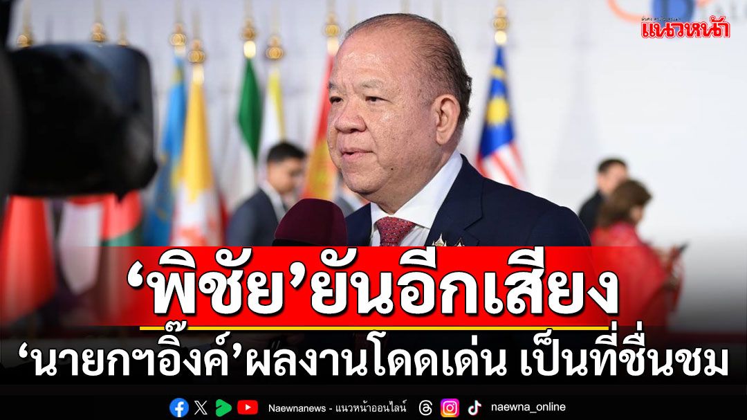 'พิชัย'ยันอีกเสียง!!! 'นายกฯอิ๊งค์'ผลงานโดดเด่น เป็นที่ชื่นชมในเวทีโลก