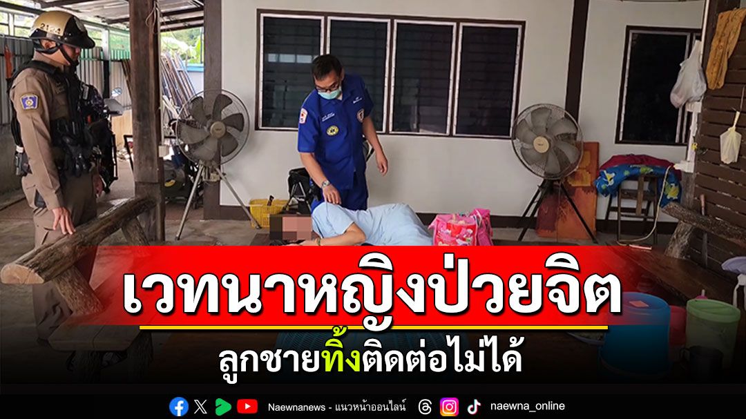 สุดเวทนา! หญิงป่วยจิตเกิดอาการผวา ถูกลูกชายทิ้งติดต่อไม่ได้