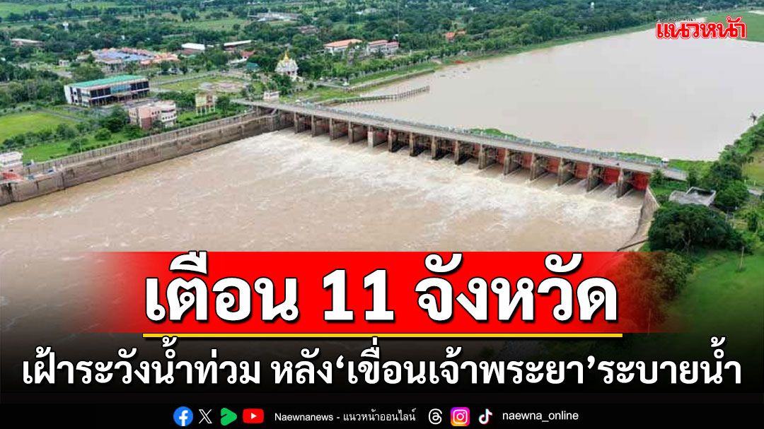 เตือน 11 จังหวัด!!! เฝ้าระวังน้ำท่วม หลัง'เขื่อนเจ้าพระยา'ระบายน้ำ