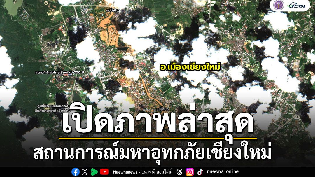 'GISTDA' เผยภาพจากดาวเทียมล่าสุด สถานการณ์มหาอุทกภัยเชียงใหม่